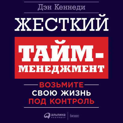 Жесткий тайм-менеджмент: Возьмите свою жизнь под контроль