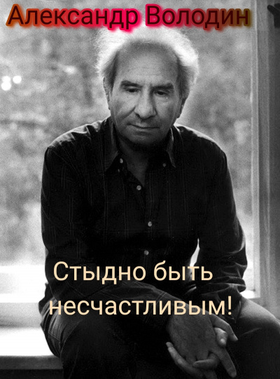 Володин Александр - Стыдно быть несчастливым