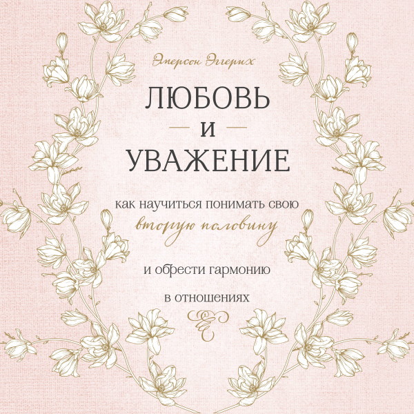 Любовь и уважение. Как научиться понимать свою вторую половину и обрести гармонию в отношениях