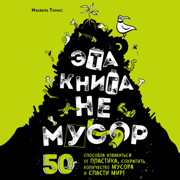 Эта книга не мусор: 50 способов избавиться от пластика, сократить количество мусора и спасти мир!