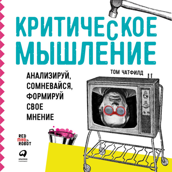 Критическое мышление: Анализируй, сомневайся, формируй свое мнение