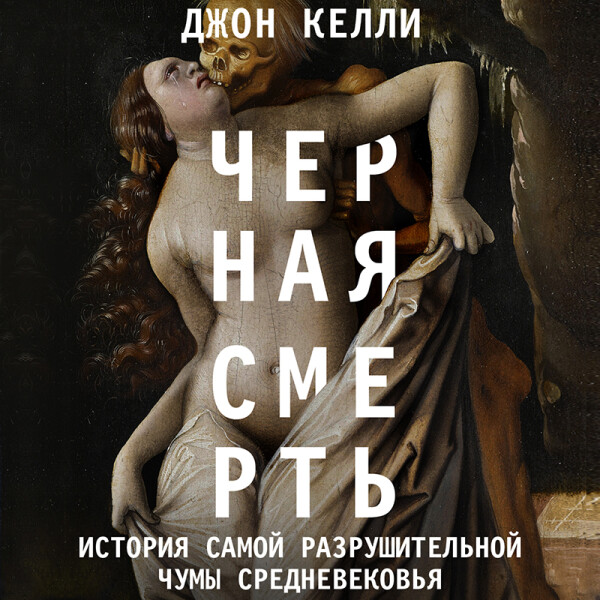 Черная cмерть. История самой разрушительной чумы Средневековья